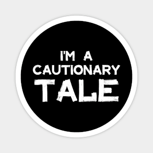 I'm a cautionary tale Magnet